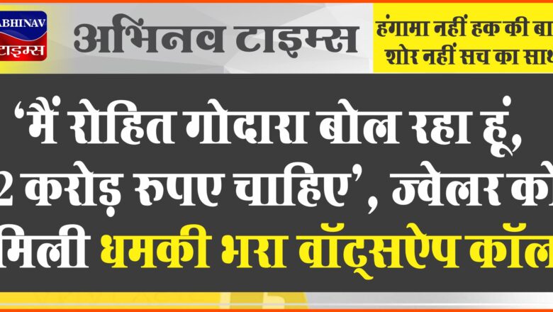 ‘मैं रोहित गोदारा बोल रहा हूं, 2 करोड़ रुपए चाहिए’, ज्वेलर को मिली धमकी भरा वॉट्सऐप कॉल