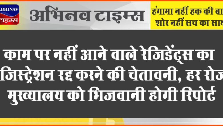 काम पर नहीं आने वाले रेजिडेंट्स का रजिस्ट्रेशन रद्द करने की चेतावनी, हर रोज मुख्यालय को भिजवानी होगी रिपोर्ट