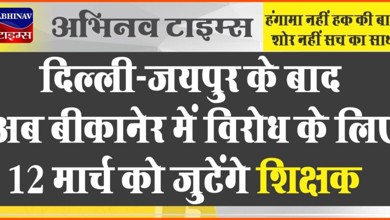 दिल्‍ली-जयपुर के बाद अब बीकानेर में विरोध के लिए 12 मार्च को जुटेंगे शिक्षक