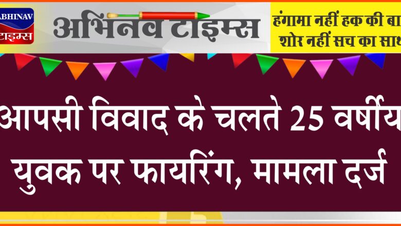 बीकानेर: आपसी विवाद के चलते 25 वर्षीय युवक पर फायरिंग, मामला दर्ज