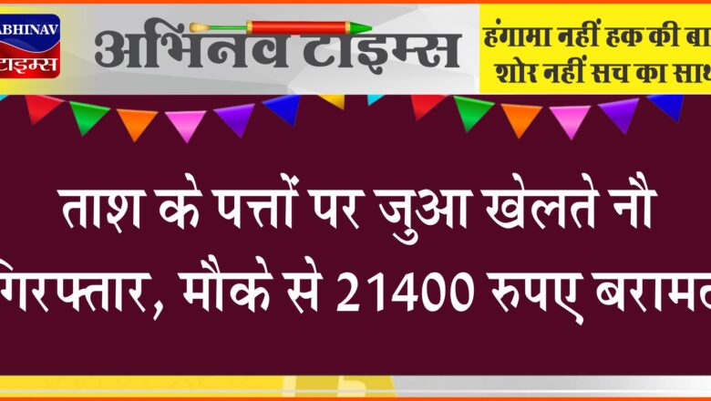 ताश के पत्तों पर जुआ खेलते नौ गिरफ्तार:गांव बारांवाली में हुई कार्रवाई, मौके से 21400 रुपए बरामद