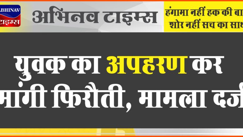 बीकानेर: युवक का अपहरण कर मांगी फिरौती, मामला दर्ज