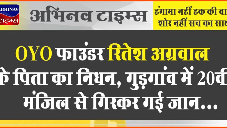 OYO फाउंडर रितेश अग्रवाल के पिता का निधन:गुड़गांव में 20वीं मंजिल से गिरकर गई जान, 3 दिन पहले ही रितेश की शादी हुई है