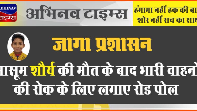 जागा प्रशासन: मासूम शौर्य की मौत के बाद भारी वाहनों की रोक के लिए लगाए रोड पोल