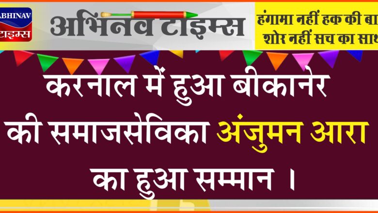 करनाल में हुआ बीकानेर की समाजसेविका अंजुमन आरा का हुआ सम्मान ।