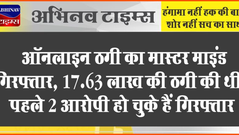 ऑनलाइन ठगी का मास्टर माइंड गिरफ्तार:17.63 लाख की ठगी की थी, पहले 2 आरोपी हो चुके हैं गिरफ्तार