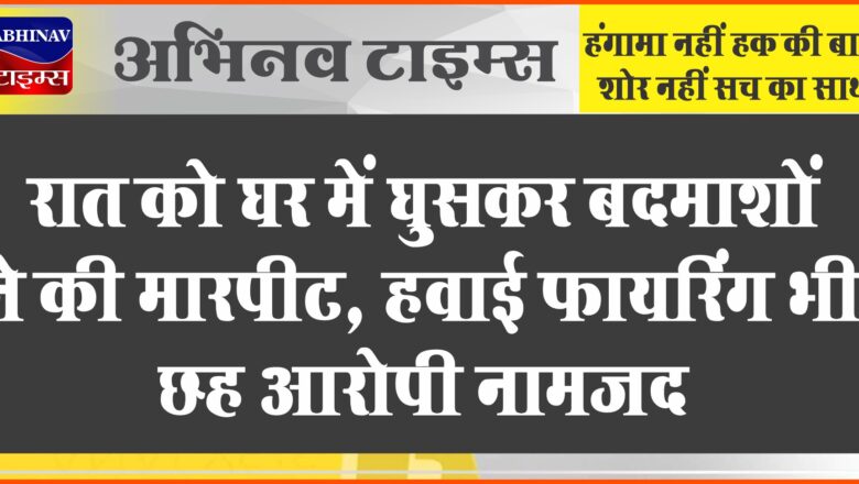 बीकानेर: रात को घर में घुसकर बदमाशों ने की मारपीट, हवाई फायरिंग भी, छह आरोपी नामजद