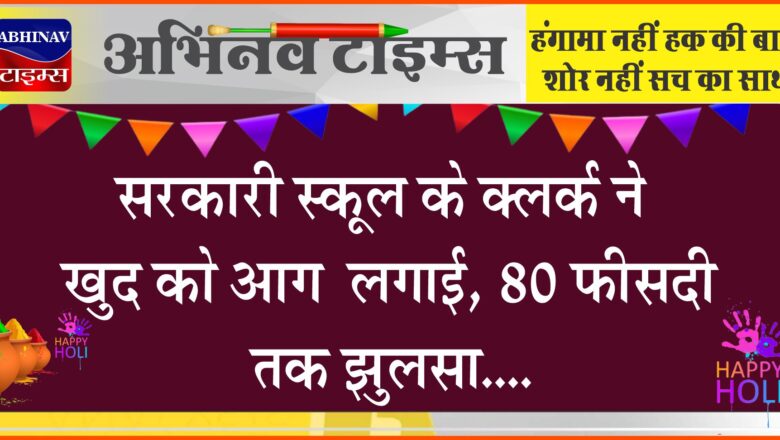 सरकारी स्कूल के क्लर्क ने खुद को आग लगाई :80 फीसदी तक झुलसा; ट्रांसफर के बाद भी रिलीव नहीं करने से परेशान था