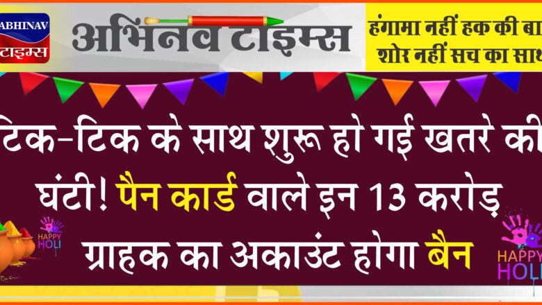 टिक-टिक के साथ शुरू हो गई खतरे की घंटी! पैन कार्ड वाले इन 13 करोड़ ग्राहक का अकाउंट होगा बैन