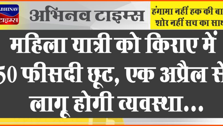 महिला यात्री को किराए में 50 फीसदी छूट:एक अप्रैल से लागू होगी व्यवस्था, किराए को लेकर विवाद की आशंका