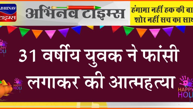 31 वर्षीय युवक ने फांसी लगाकर की आत्महत्या