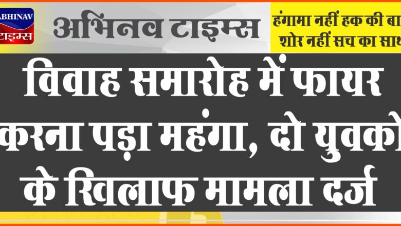 बीकानेर: विवाह समारोह में फायर करना पड़ा महंगा, दो युवकों के खिलाफ मामला दर्ज