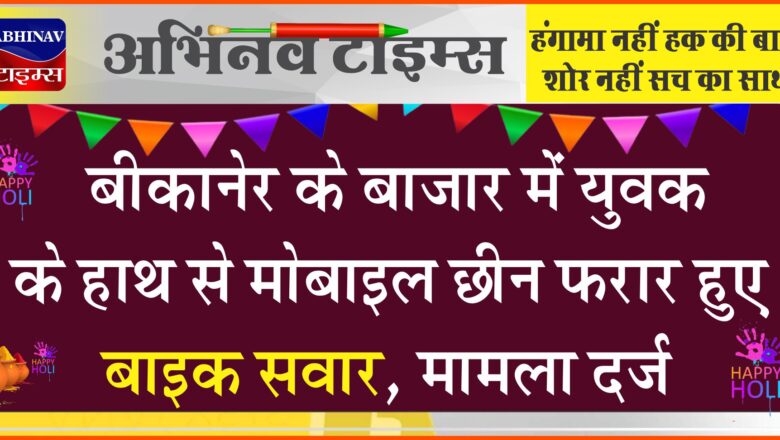 बीकानेर के बाजार में युवक के हाथ से मोबाइल छीन फरार हुए बाइक सवार, मामला दर्ज