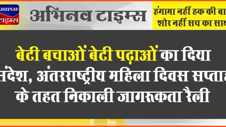 बेटी बचाओं बेटी पढ़ाओं का दिया संदेश:अंतरराष्ट्रीय महिला दिवस सप्ताह के तहत निकाली जागरूकता रैली