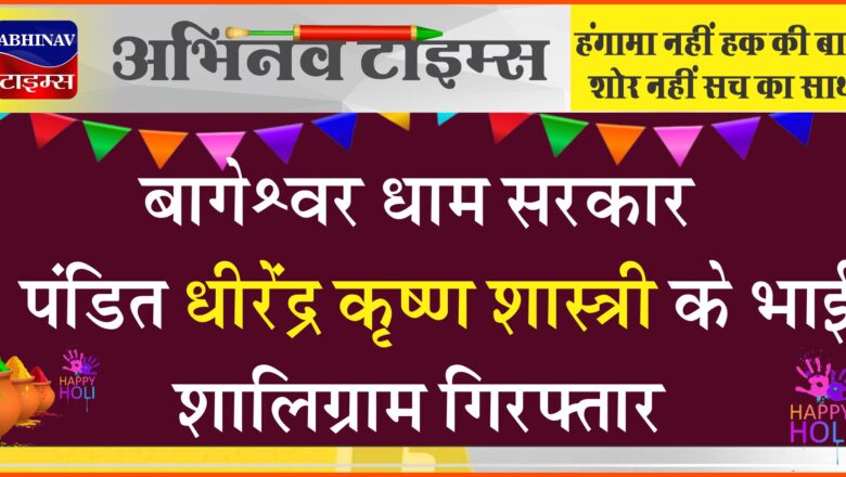 बागेश्वर धाम सरकार पंडित धीरेंद्र कृष्ण शास्त्री के भाई शालिग्राम गिरफ्तार, पुलिस ने किया कोर्ट में पेश