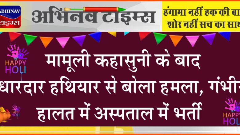 मामूली कहासुनी के बाद धारदार हथियार से बोला हमला, गंभीर हालत में अस्पताल में भर्ती