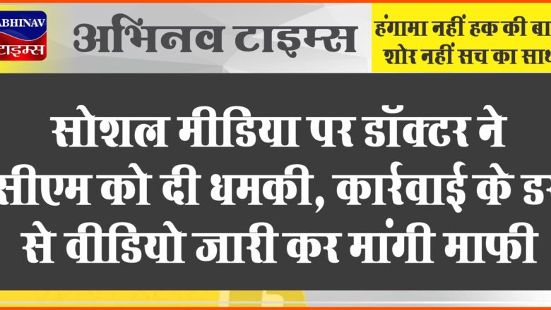 सोशल मीडिया पर डॉक्टर ने सीएम को दी धमकी:कार्रवाई के डर से वीडियो जारी कर मांगी माफी