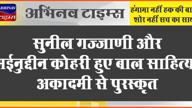 सुनील गज्जाणी और मईनुद्दीन कोहरी हुए बाल साहित्य अकादमी से पुरस्कृत