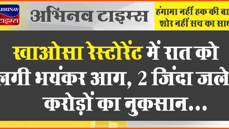 बीकानेर: खाओसा रेस्टोरेंट में रात को लगी भयंकर आग, 2 जिंदा जले, करोड़ों का नुकसान