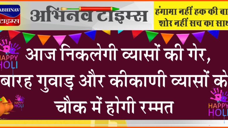 आज निकलेगी व्यासाें की गेर, बारह गुवाड़ और कीकाणी व्यासाें के चाैक में होगी रम्मत