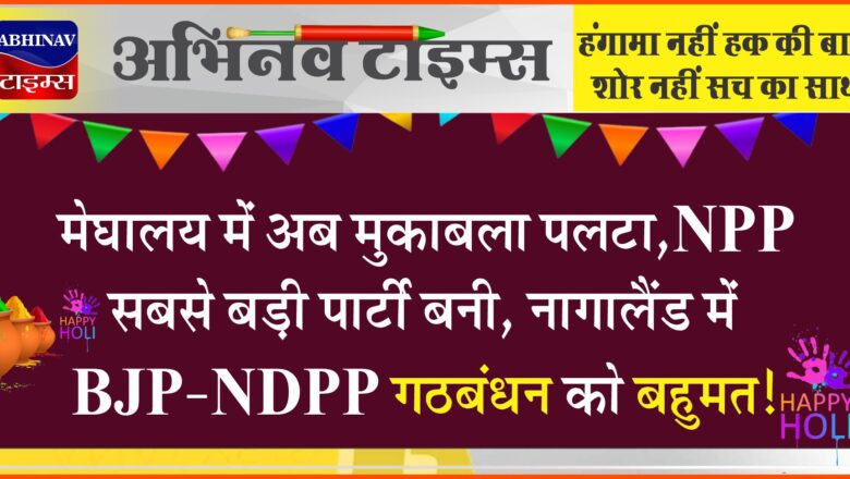 मेघालय में अब मुकाबला पलटा, NPP सबसे बड़ी पार्टी बनी, नागालैंड में BJP-NDPP गठबंधन को बहुमत!