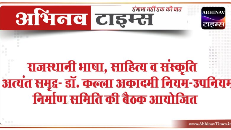 राजस्थानी भाषा, साहित्य व संस्कृति अत्यंत समृद्ध- डॉ. कल्लाअकादमी नियम-उपनियम निर्माण समिति की बैठक आयोजित