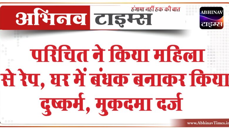 परिचित ने किया महिला से रेप:घर में बंधक बनाकर किया दुष्कर्म, दोस्त से रिलेशन बनाने का डाला दबाव