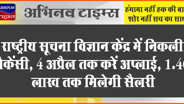 राष्ट्रीय सूचना विज्ञान केंद्र में निकली वैकेंसी:4 अप्रैल तक करें अप्लाई, 1.40 लाख तक मिलेगी सैलरी