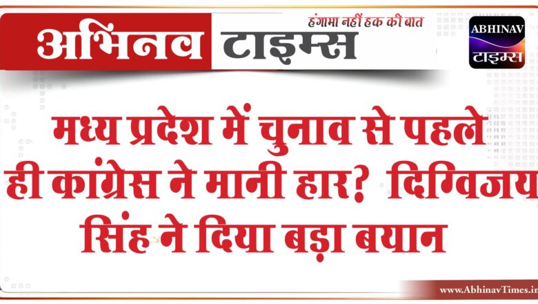 मध्य प्रदेश में चुनाव से पहले ही कांग्रेस ने मानी हार? दिग्विजय सिंह ने दिया बड़ा बयान