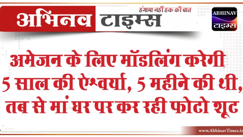 अमेजन के लिए मॉडलिंग करेगी 5 साल की ऐश्वर्या:5 महीने की थी, तब से मां घर पर कर रही फोटो शूट