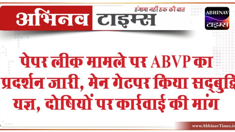 पेपर लीक मामले पर ABVP का प्रदर्शन जारी:यूनिवर्सिटी मेन गेट पर किया सद्बुद्धि यज्ञ, दोषियों पर कार्रवाई की मांग