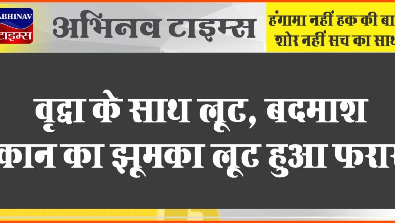 बीकानेर: वृद्धा के साथ लूट, बदमाश कान का झूमका लूट हुआ फरार