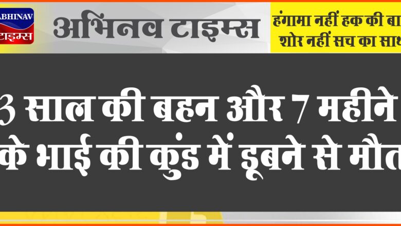 3 साल की बहन और 7 महीने के भाई की कुंड में डूबने से मौत