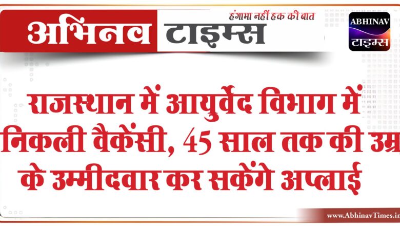 राजस्थान में आयुर्वेद विभाग में निकली वैकेंसी:45 साल तक की उम्र के उम्मीदवार कर सकेंगे अप्लाई, 82,400 मिलेगी सैलरी