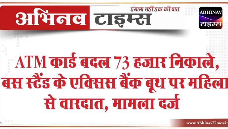 ATM कार्ड बदल 73 हजार निकाले:बस स्टैंड के एक्सिस बैंक बूथ पर महिला से वारदात; 2 युवक खड़े थे