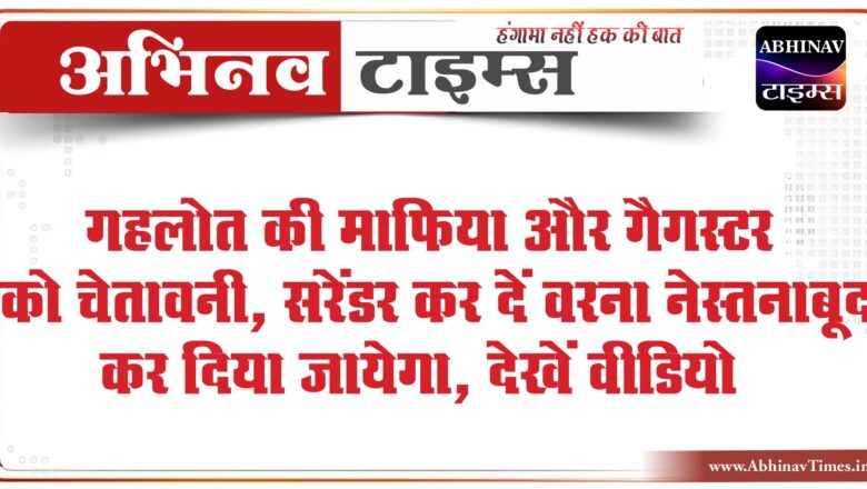 गहलोत की माफिया और गैगस्टर को चेतावनी : सरेंडर कर दें वरना नेस्तनाबूद कर दिया जायेगा, देखें वीडियो