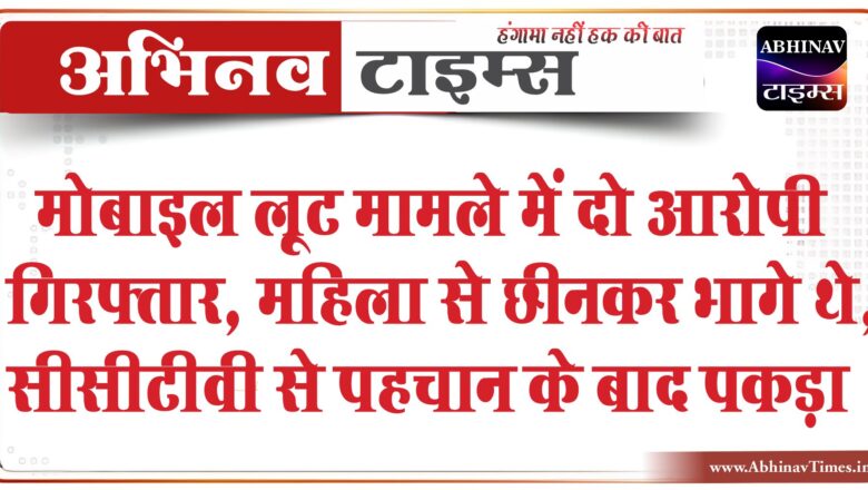 मोबाइल लूट मामले में दो आरोपी गिरफ्तार:महिला से छीनकर भागे थे, सीसीटीवी से पहचान के बाद पकड़ा