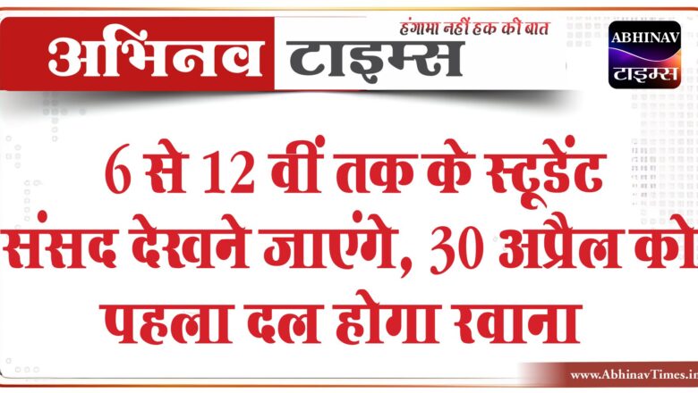 6 से 12 वीं तक के स्टूडेंट संसद देखने जाएंगे, 30 अप्रैल को पहला दल रवाना होगा