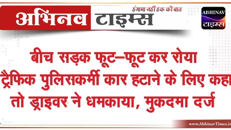 बीच सड़क फूट-फूट कर रोया ट्रैफिक पुलिसकर्मी:कार हटाने के लिए कहा तो ड्राइवर ने धमकाया, बोला- बस वाला तेरा दामाद है क्या