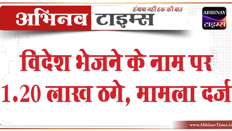 विदेश भेजने के नाम पर 1.20 लाख ठगे:एजेंट ने  4 दोस्तों का पासपोर्ट लिया, दिल्ली में घुमाता रहा