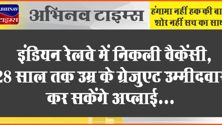 इंडियन रेलवे में निकली वैकेंसी:28 साल तक उम्र के ग्रेजुएट उम्मीदवार कर सकेंगे अप्लाई, 35,000 तक मिलेगी सैलरी