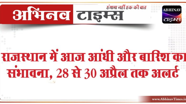 राजस्थान में आज आंधी और बारिश का संभावना:तापमान गिरने से गर्मी में गुलाबी सर्दी का अहसास, 28 से 30 अप्रैल तक अलर्ट