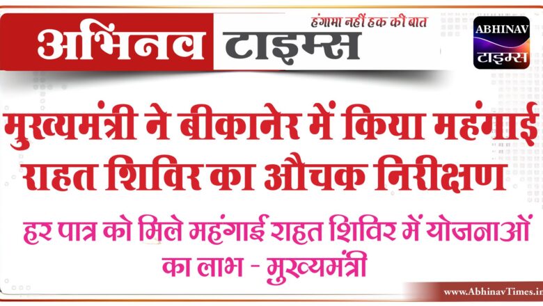 मुख्यमंत्री ने बीकानेर में किया महंगाई राहत शिविर का औचक,निर्देशहर पात्र को मिले महंगाई राहत शिविर में योजनाओं का लाभ – मुख्यमंत्री