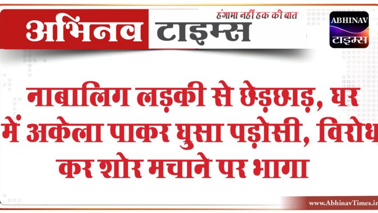 नाबालिग लड़की से छेड़छाड़:घर में अकेला पाकर घुसा पड़ोसी, विरोध कर शोर मचाने पर भागा