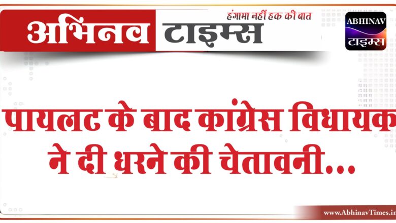 पायलट के बाद कांग्रेस विधायक ने दी धरने की चेतावनी:बोले- ​​​​​​​अजमेर जिले में ही रहे मसूदा, वरना लोगों के साथ देंगे धरना