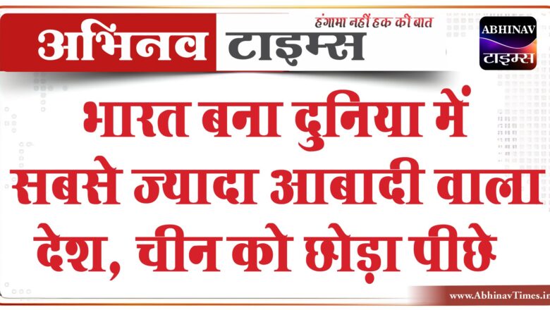 दुनिया में सबसे ज्यादा आबादी वाला देश बना भारत, चीन की तुलना में 2.9 मिलियन ज्यादा हुई जनसंख्या