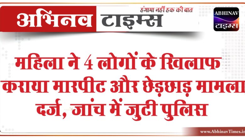 महिला ने 4 लोगों के खिलाफ कराया मामला दर्ज:मारपीट और छेड़छाड़ का लगाया आरोप, जांच में जुटी पुलिस