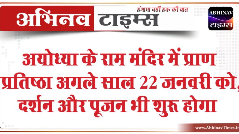 अयोध्या के राम मंदिर में प्राण प्रतिष्ठा अगले साल 22 जनवरी को, दर्शन और पूजन भी शुरू होगा