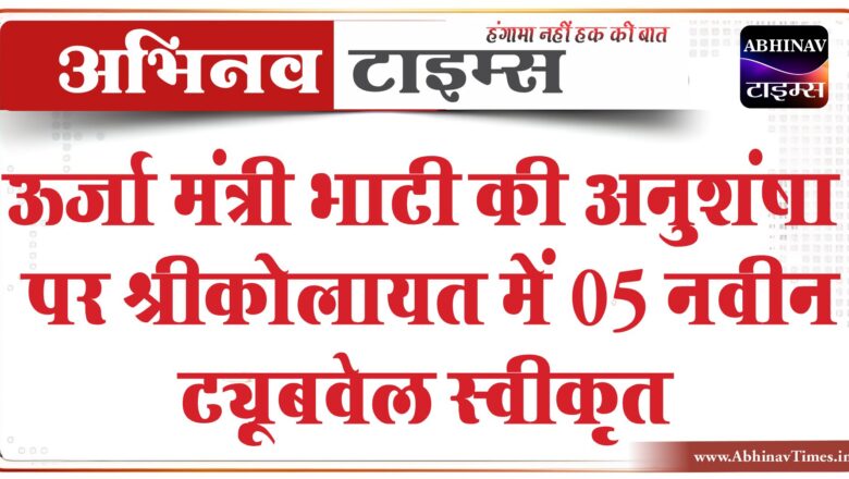 ऊर्जा मंत्री भाटी की अनुशंषा पर श्रीकोलायत में 05 नवीन ट्यूबवेल स्वीकृत