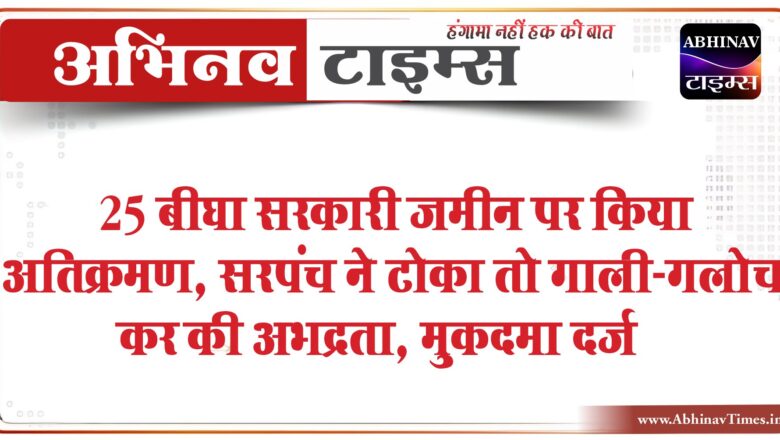 25 बीघा सरकारी जमीन पर किया अतिक्रमण:सरपंच ने टोका तो गाली-गलोच कर की अभद्रता, मसूदा थाने में कराया मामला दर्ज